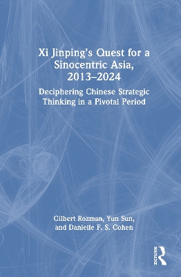 Xi Jinping’s Quest for a Sinocentric Asia, 2013–2024: Deciphering Chinese Strategic Thinking in a Pivotal Period by Gilbert Rozman