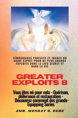 Greater Exploits - 8 - Témoignages parfaits et images du SAINT-ESPRIT pour de plus grands exploits: Témoignages parfaits et images du SAINT-ESPRIT pour de plus grands exploits dans le lieu secret et dans la vie Vous êtes né pour cela - Guérison, délivrance et restauration - Série d'équipement book