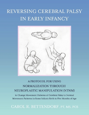 Reversing Cerebral Palsy in Early Infancy: A Protocol for Using Normalization Through Neuroplastic Manipulation (NTNM) book