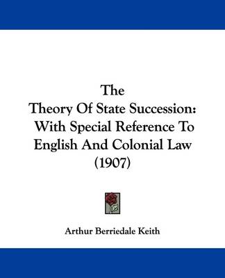 The Theory Of State Succession: With Special Reference To English And Colonial Law (1907) by Arthur Berriedale Keith