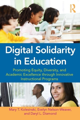 Digital Solidarity in Education: Promoting Equity, Diversity, and Academic Excellence through Innovative Instructional Programs by Mary T. Kolesinski