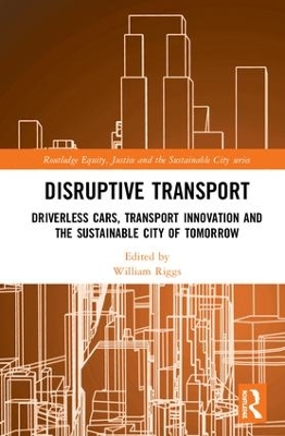 Disruptive Transport: Driverless Cars, Transport Innovation and the Sustainable City of Tomorrow by William Riggs