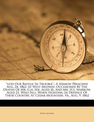 God Our Refuge in Trouble.: A Sermon Preached Aug. 24, 1862, at West Medway: Occasioned by the Deaths of Mr. G.H. Ide, Aged 26, and Mr. H.S. Sparrow, Aged 21, Who Fell, When Fighting in Defence of Their Country, at Cedar Mountain, Va., Aug. 9, 1862 book