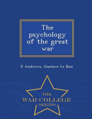 Psychology of the Great War - War College Series by Gustave Le Bon