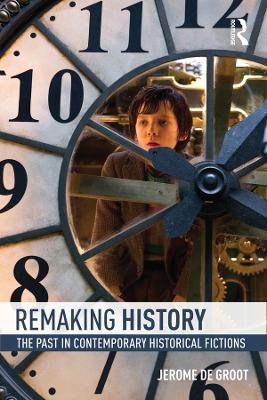 Remaking History: The Past in Contemporary Historical Fictions by Jerome De Groot