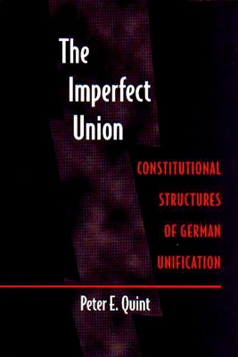 The Imperfect Union: Constitutional Structures of German Unification by Peter E Quint