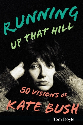 Running Up That Hill: 50 Visions of Kate Bush by Tom Doyle