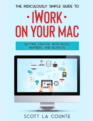The Ridiculously Simple Guide to iWorkFor Mac: Getting Started With Pages, Numbers, and Keynote book