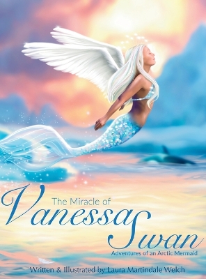 The Miracle of Vanessa Swan: Adventures of an Arctic Mermaid by Laura Martindale Welch