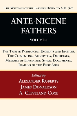 Ante-Nicene Fathers: Translations of the Writings of the Fathers Down to A.D. 325, Volume 8 by Alexander Roberts