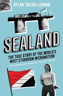 Sealand: The True Story of the World’s Most Stubborn Micronation by Dylan Taylor-Lehman