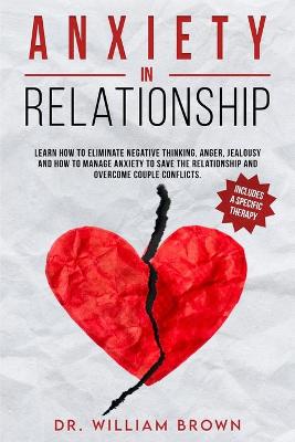 ANXIETY in RELATIONSHIP: Learn how to eliminate negative thinking, anger, jealousy and how to manage anxiety to save the relationship and overcome couple conflicts. Usually these factors must be managed with specific therapy. by William Brown