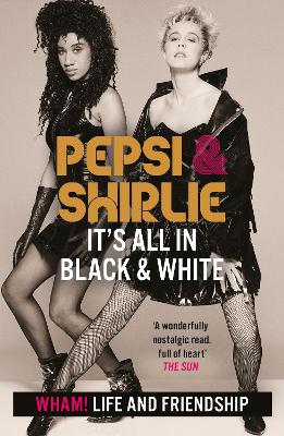 Pepsi & Shirlie - It's All in Black and White: Wham! Life and Friendship by Pepsi Demacque-Crockett
