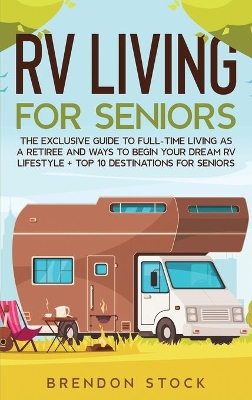 RV Living for Senior Citizens: The Exclusive Guide to Full-time RV Living as a Retiree and Ways to Begin Your Dream RV Lifestyle + Top 10 Destinations for Seniors book