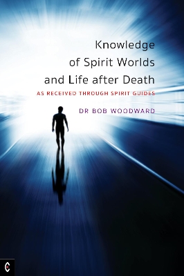 Knowledge of Spirit Worlds and Life After Death: As Received Through Spirit Guides by Bob Woodward