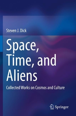 Space, Time, and Aliens: Collected Works on Cosmos and Culture by Steven J. Dick