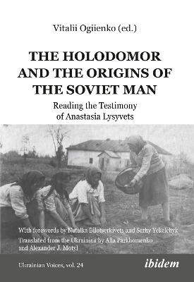 The Holodomor and the Origins of the Soviet Man: Reading the Testimony of Anastasia Lysyvets book