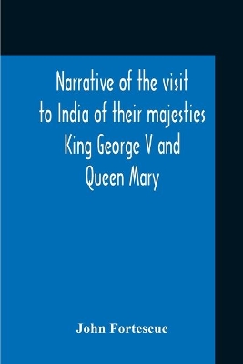 Narrative Of The Visit To India Of Their Majesties King George V And Queen Mary And Of The Coronation Durbar Held At Delhi 12Th December, 1911 book