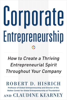 Corporate Entrepreneurship: How to Create a Thriving Entrepreneurial Spirit Throughout Your Company book