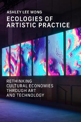 Ecologies of Artistic Practice: Rethinking Cultural Economies through Art and Technology book