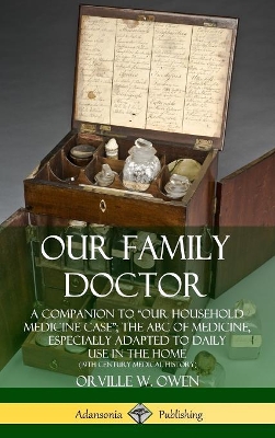 Our Family Doctor: A Companion to “Our Household Medicine Case”; The ABC of Medicine, Especially Adapted to Daily Use in the Home (19th Century Medical History) (Hardcover) by Orville W Owen