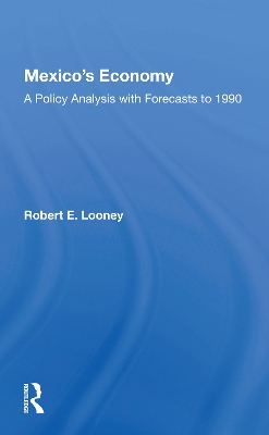 Mexico's Economy: A Policy Analysis With Forecasts To 1990 by Robert E. Looney