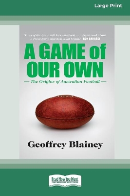 A Game of Our Own: The Origins of Australian Football (16pt Large Print Edition) by Geoffrey Blainey