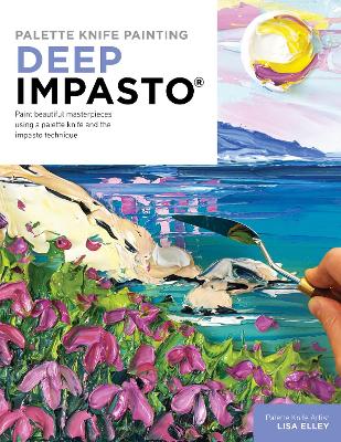 Palette Knife Painting: Deep Impasto: Paint beautiful masterpieces using a palette knife and the impasto technique book