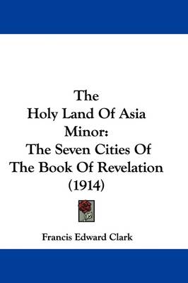 The Holy Land Of Asia Minor: The Seven Cities Of The Book Of Revelation (1914) book