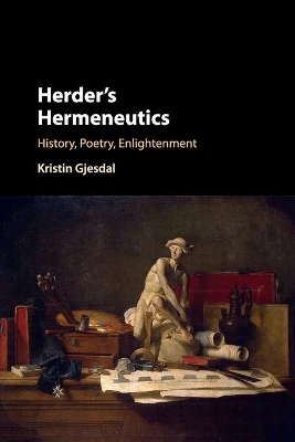 Herder's Hermeneutics: History, Poetry, Enlightenment by Kristin Gjesdal