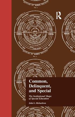 Common, Delinquent, and Special: The Institutional Shape of Special Education by J Richardson