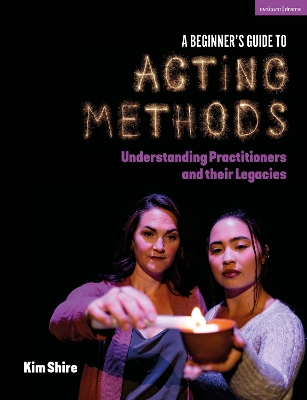 A Beginner’s Guide to Acting Methods: Understanding Practitioners and their Legacies by Kimberly Shire