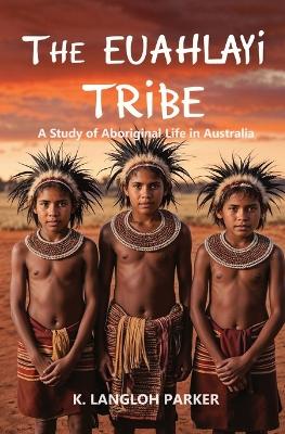 The The Euahlayi Tribe, A Study of Aboriginal Life in Australia by K Langloh Parker