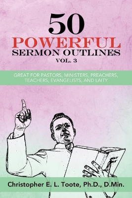 50 Powerful Sermon Outlines, Vol. 3: Great for Pastors, Ministers, Preachers, Teachers, Evangelists, and Laity book