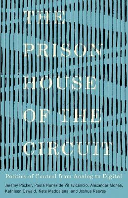 The Prison House of the Circuit: Politics of Control from Analog to Digital by Jeremy Packer