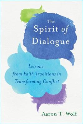 Spirit of Dialogue: Lessons from Faith Traditions in Transforming Conflict by Aaron T. Wolf