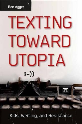 Texting Toward Utopia: Kids, Writing, and Resistance by Ben Agger