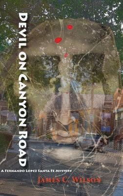 Devil on Canyon Road: A Fernando Lopez Santa Fe Mystery by James C Wilson