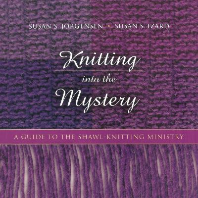 Knitting Into the Mystery: A Guide to the Shawl-Knitting Ministry book