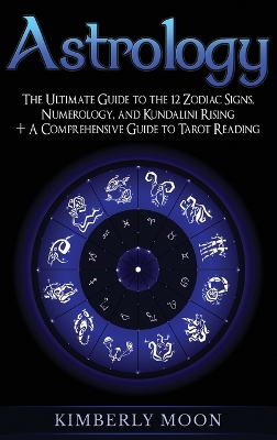 Astrology: The Ultimate Guide to the 12 Zodiac Signs, Numerology, and Kundalini Rising + A Comprehensive Guide to Tarot Reading book