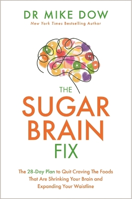 The Sugar Brain Fix: The 28-Day Plan to Quit Craving the Foods That Are Shrinking Your Brain and Expanding Your Waistline by Dr. Mike Dow