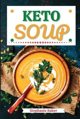 Keto Soup: Discover 30 Easy to Follow Ketogenic Cookbook Soup recipes for Your Low-Carb Diet with Gluten-Free and wheat to Maximize your weight loss book