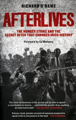 Afterlives: The Hunger Strike and the Secret Offer That Changed Irish History by Richard O'Rawe