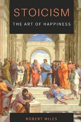 Stoicism-The Art of Happiness: How to Stop Fearing and Start living book