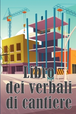 Libro dei verbali di cantiere: Libro giornaliero di cantiere per registrare la forza lavoro, i compiti, gli orari, il rapporto giornaliero di costruzione book