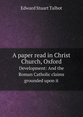 A paper read in Christ Church, Oxford Development: And the Roman Catholic claims grounded upon it book