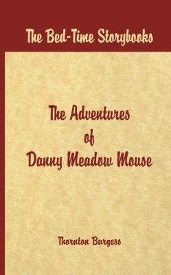 Bed Time Stories -: The Adventures of Danny Meadow Mouse by Thornton W Burgess