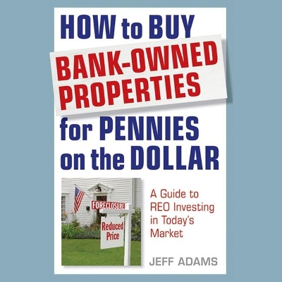 How to Buy Bank-Owned Properties for Pennies on the Dollar: A Guide to Reo Investing in Today's Market by Jeff Adams