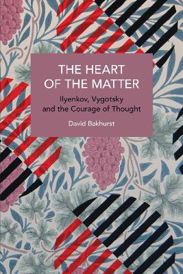 The Heart of the Matter: Ilyenkov, Vygotsky and the Courage of Thought by David Bakhurst