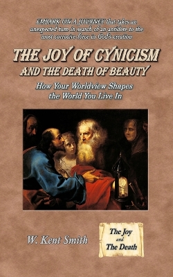 The Joy of Cynicism and the Death of Beauty: How Your Worldview Shapes the World You Live In book